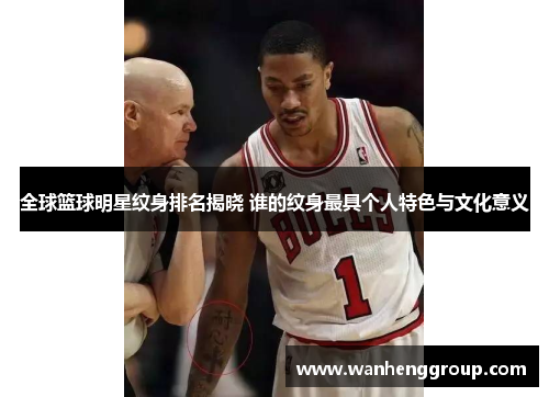 全球篮球明星纹身排名揭晓 谁的纹身最具个人特色与文化意义